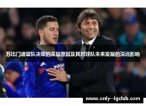 苏比门迪留队决策的深层原因及其对球队未来发展的深远影响 苏比门迪留队决策的深层原因及其对球队未来发展的深远影响