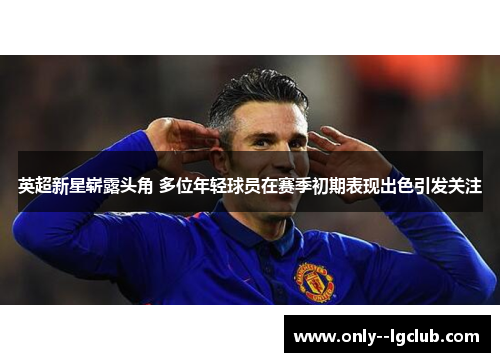 英超新星崭露头角 多位年轻球员在赛季初期表现出色引发关注