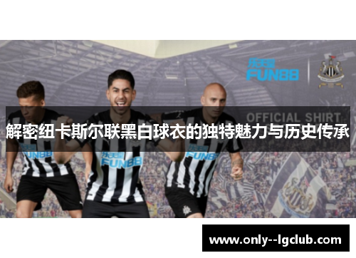 解密纽卡斯尔联黑白球衣的独特魅力与历史传承