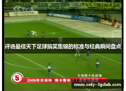 评选最佳天下足球搞笑集锦的标准与经典瞬间盘点 评选最佳天下足球搞笑集锦的标准与经典瞬间盘点