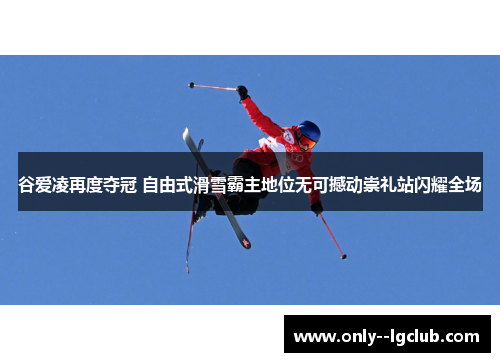 谷爱凌再度夺冠 自由式滑雪霸主地位无可撼动崇礼站闪耀全场 谷爱凌再度夺冠 自由式滑雪霸主地位无可撼动崇礼站闪耀全场