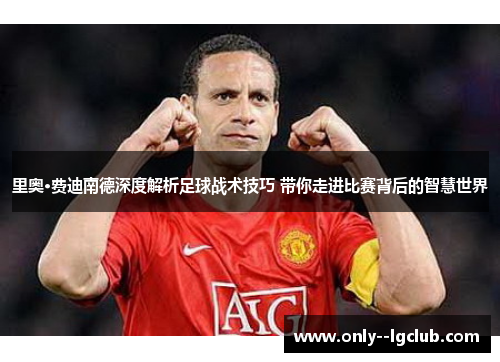 里奥·费迪南德深度解析足球战术技巧 带你走进比赛背后的智慧世界