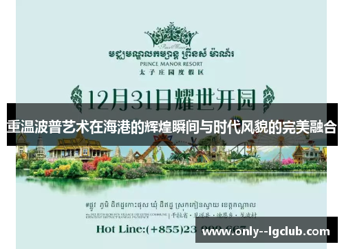 重温波普艺术在海港的辉煌瞬间与时代风貌的完美融合 重温波普艺术在海港的辉煌瞬间与时代风貌的完美融合