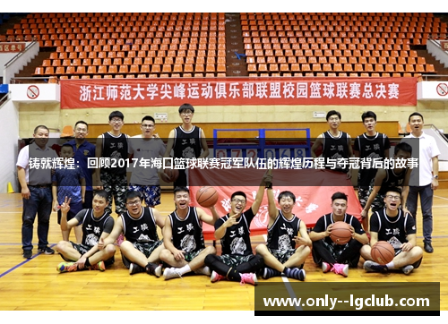 铸就辉煌:回顾2017年海口篮球联赛冠军队伍的辉煌历程与夺冠背后的故事 铸就辉煌:回顾2017年海口篮球联赛冠军队伍的辉煌历程与夺冠背后的故事