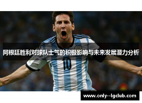 阿根廷胜利对球队士气的积极影响与未来发展潜力分析