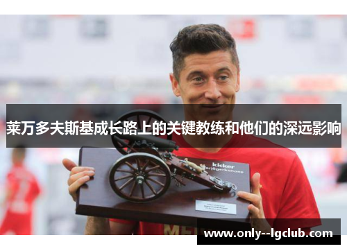 莱万多夫斯基成长路上的关键教练和他们的深远影响