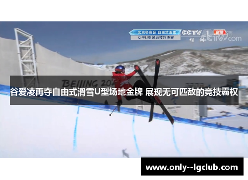 谷爱凌再夺自由式滑雪U型场地金牌 展现无可匹敌的竞技霸权