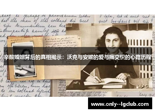 辛酸婚姻背后的真相揭示:沃克与安妮的爱与痛交织的心路历程 辛酸婚姻背后的真相揭示:沃克与安妮的爱与痛交织的心路历程
