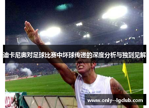 迪卡尼奥对足球比赛中坏球传递的深度分析与独到见解
