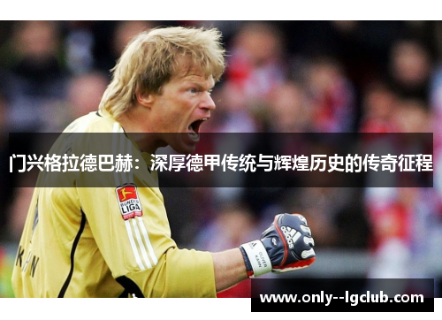 门兴格拉德巴赫:深厚德甲传统与辉煌历史的传奇征程 门兴格拉德巴赫:深厚德甲传统与辉煌历史的传奇征程