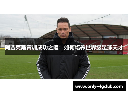 阿贾克斯青训成功之道：如何培养世界级足球天才