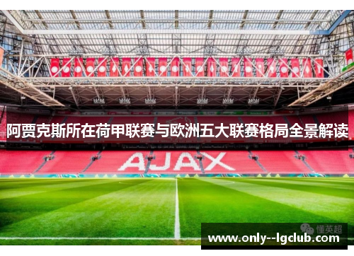 阿贾克斯所在荷甲联赛与欧洲五大联赛格局全景解读 阿贾克斯所在荷甲联赛与欧洲五大联赛格局全景解读