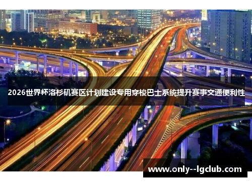 2026世界杯洛杉矶赛区计划建设专用穿梭巴士系统提升赛事交通便利性 2026世界杯洛杉矶赛区计划建设专用穿梭巴士系统提升赛事交通便利性