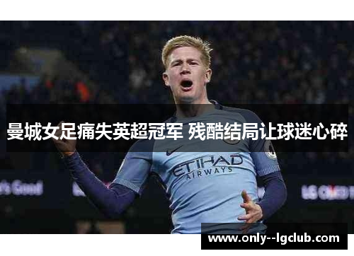 曼城女足痛失英超冠军 残酷结局让球迷心碎 曼城女足痛失英超冠军 残酷结局让球迷心碎