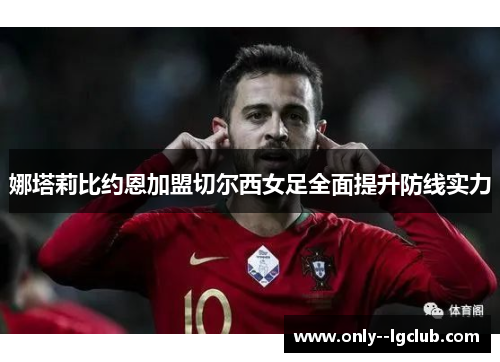 娜塔莉比约恩加盟切尔西女足全面提升防线实力 娜塔莉比约恩加盟切尔西女足全面提升防线实力