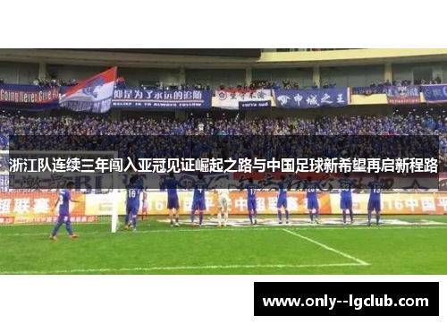 浙江队连续三年闯入亚冠见证崛起之路与中国足球新希望再启新程路 浙江队连续三年闯入亚冠见证崛起之路与中国足球新希望再启新程路