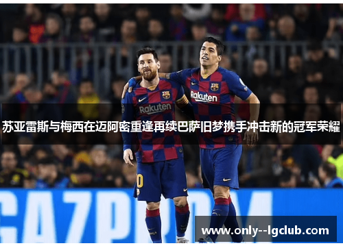 苏亚雷斯与梅西在迈阿密重逢再续巴萨旧梦携手冲击新的冠军荣耀 苏亚雷斯与梅西在迈阿密重逢再续巴萨旧梦携手冲击新的冠军荣耀