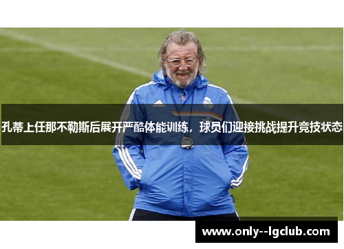 孔蒂上任那不勒斯后展开严酷体能训练,球员们迎接挑战提升竞技状态 孔蒂上任那不勒斯后展开严酷体能训练,球员们迎接挑战提升竞技状态