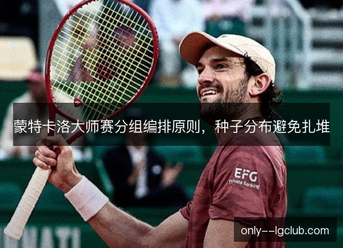 蒙特卡洛大师赛分组编排原则，种子分布避免扎堆